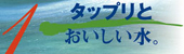 タップリとおいしい水